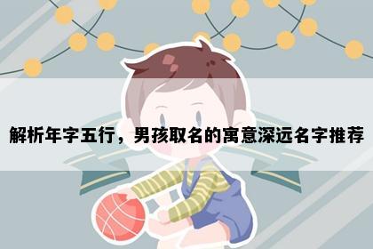 解析年字五行，男孩取名的寓意深远名字推荐