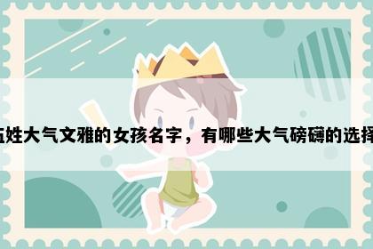 伍姓大气文雅的女孩名字，有哪些大气磅礴的选择？