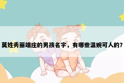 莫姓秀丽端庄的男孩名字，有哪些温婉可人的？