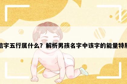 信字五行属什么？解析男孩名字中该字的能量特质