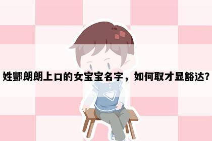 姓酆朗朗上口的女宝宝名字，如何取才显豁达？