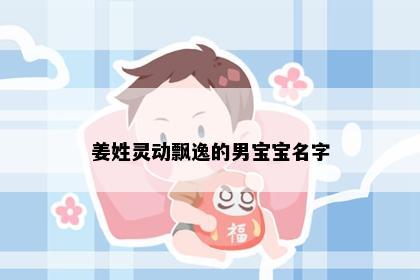 姜姓灵动飘逸的男宝宝名字