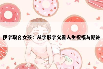 伊字取名女孩：从字形字义看人生祝福与期许