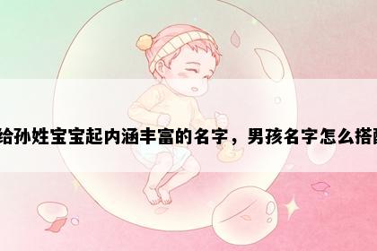 想给孙姓宝宝起内涵丰富的名字，男孩名字怎么搭配？