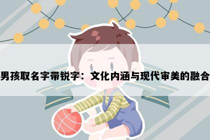 男孩取名字带锐字：文化内涵与现代审美的融合