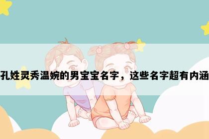 孔姓灵秀温婉的男宝宝名字，这些名字超有内涵