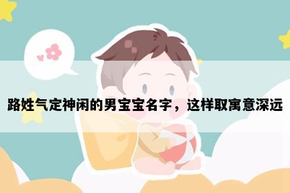 路姓气定神闲的男宝宝名字，这样取寓意深远
