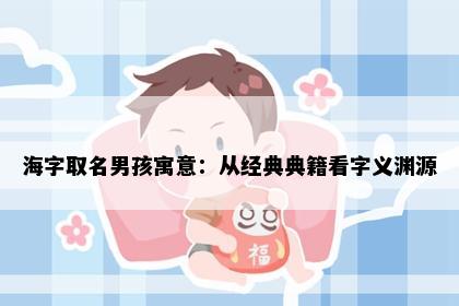 海字取名男孩寓意：从经典典籍看字义渊源