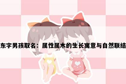 东字男孩取名：属性属木的生长寓意与自然联结