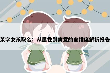 茉字女孩取名：从属性到寓意的全维度解析报告