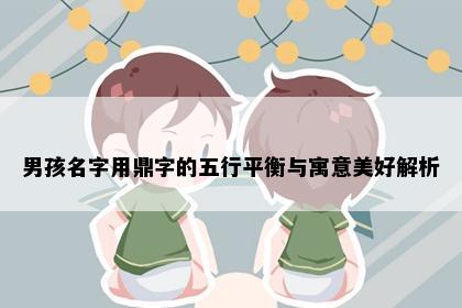 男孩名字用鼎字的五行平衡与寓意美好解析