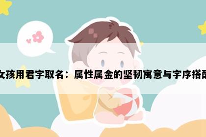 女孩用君字取名：属性属金的坚韧寓意与字序搭配