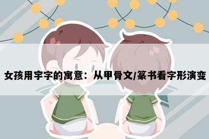 女孩用宇字的寓意：从甲骨文/篆书看字形演变