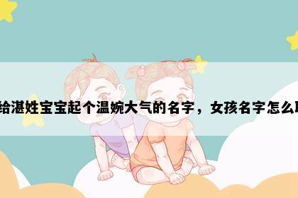 想给湛姓宝宝起个温婉大气的名字，女孩名字怎么取？
