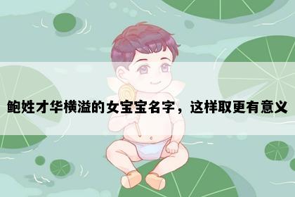 鲍姓才华横溢的女宝宝名字，这样取更有意义