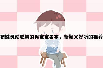 荀姓灵动聪慧的男宝宝名字，新颖又好听的推荐