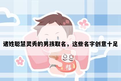诸姓聪慧灵秀的男孩取名，这些名字创意十足