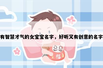钱姓有智慧才气的女宝宝名字，好听又有创意的名字合集