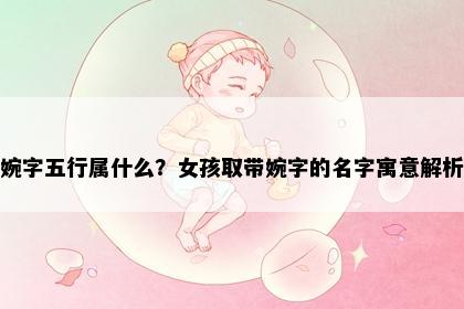 婉字五行属什么？女孩取带婉字的名字寓意解析