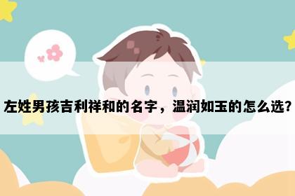 左姓男孩吉利祥和的名字，温润如玉的怎么选？