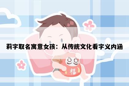 莉字取名寓意女孩：从传统文化看字义内涵