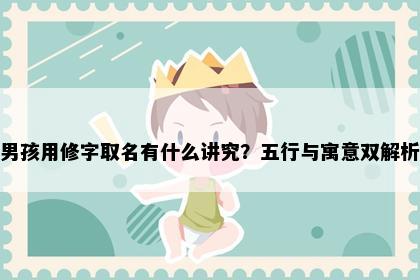 男孩用修字取名有什么讲究？五行与寓意双解析