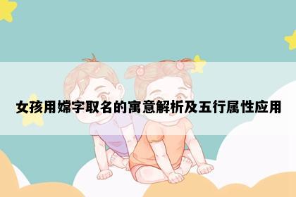 女孩用嫦字取名的寓意解析及五行属性应用