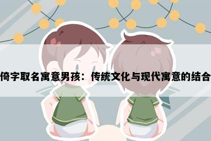 倚字取名寓意男孩：传统文化与现代寓意的结合