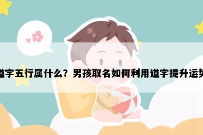 道字五行属什么？男孩取名如何利用道字提升运势