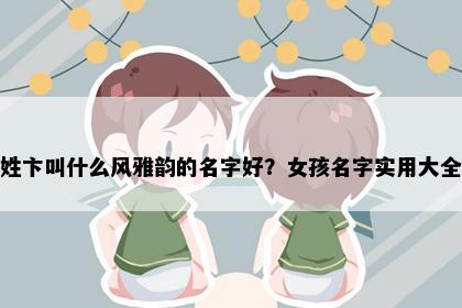 姓卞叫什么风雅韵的名字好？女孩名字实用大全