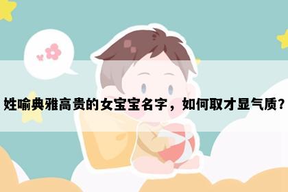 姓喻典雅高贵的女宝宝名字，如何取才显气质？