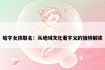 晗字女孩取名：从地域文化看字义的独特解读
