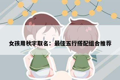 女孩用秋字取名：最佳五行搭配组合推荐