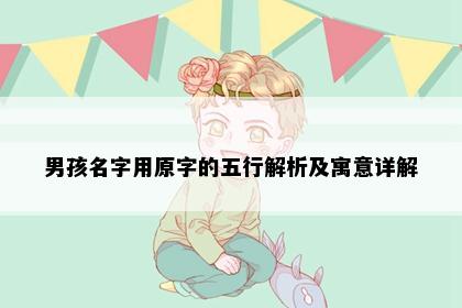 男孩名字用原字的五行解析及寓意详解