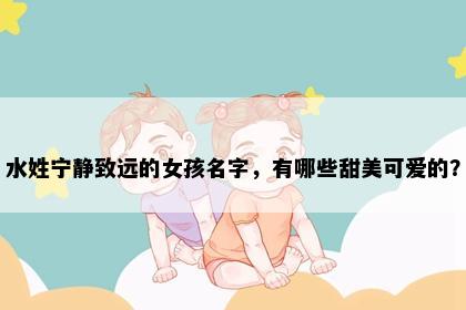 水姓宁静致远的女孩名字，有哪些甜美可爱的？