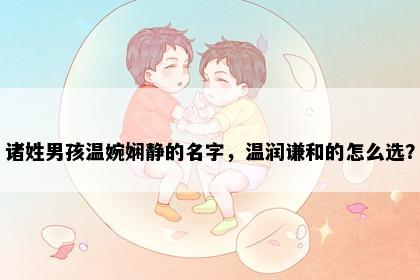 诸姓男孩温婉娴静的名字，温润谦和的怎么选？