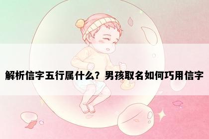 解析信字五行属什么？男孩取名如何巧用信字