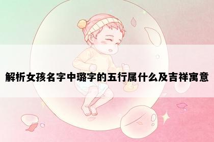 解析女孩名字中璐字的五行属什么及吉祥寓意