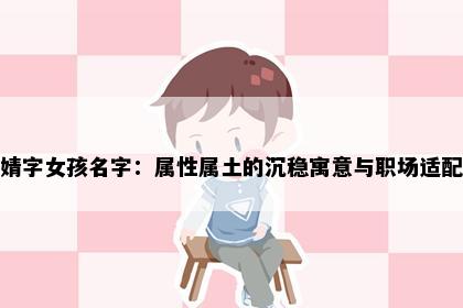 婧字女孩名字：属性属土的沉稳寓意与职场适配