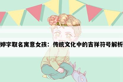 婷字取名寓意女孩：传统文化中的吉祥符号解析