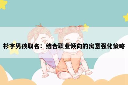 杉字男孩取名：结合职业倾向的寓意强化策略