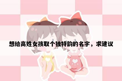 想给高姓女孩取个独特韵的名字，求建议