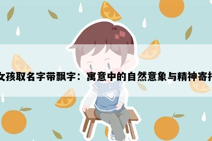 女孩取名字带飘字：寓意中的自然意象与精神寄托
