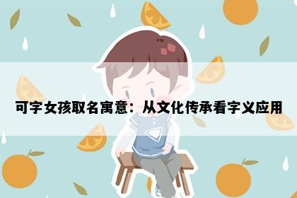 可字女孩取名寓意：从文化传承看字义应用