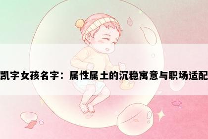 凯字女孩名字：属性属土的沉稳寓意与职场适配