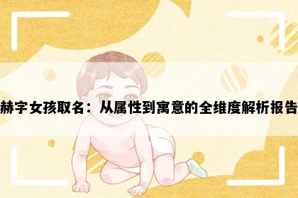 赫字女孩取名：从属性到寓意的全维度解析报告