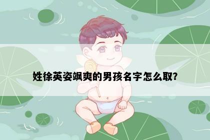 姓徐英姿飒爽的男孩名字怎么取？