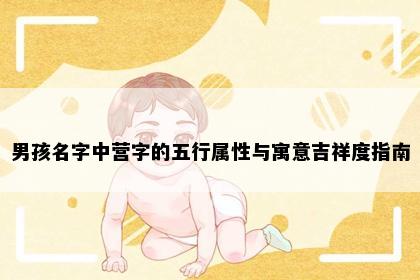 男孩名字中营字的五行属性与寓意吉祥度指南