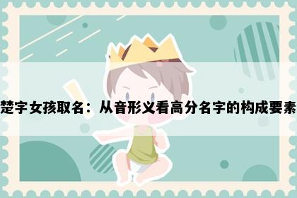 楚字女孩取名：从音形义看高分名字的构成要素