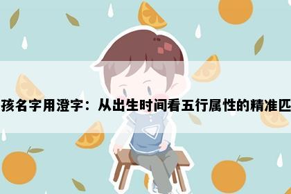 男孩名字用澄字：从出生时间看五行属性的精准匹配